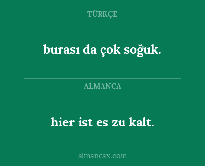 hier ist es zu kalt. - burası da çok soğuk.