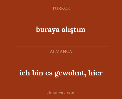buraya alıştım - ich bin es gewohnt, hier