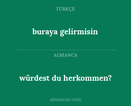 buraya gelirmisin - würdest du herkommen?