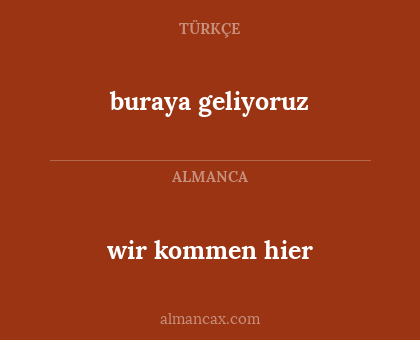 wir kommen hier - buraya geliyoruz