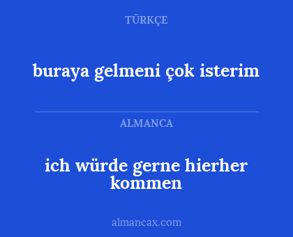 ich würde gerne hierher kommen - buraya gelmeni çok isterim