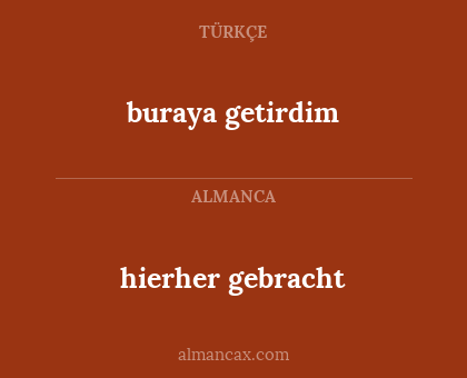 buraya getirdim - hierher gebracht