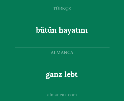 ganz lebt - bütün hayatını