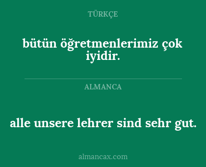 bütün öğretmenlerimiz çok iyidir. - alle unsere lehrer sind sehr gut.