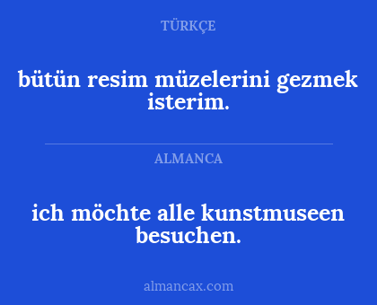 bütün resim müzelerini gezmek isterim. - ich möchte alle kunstmuseen besuchen.
