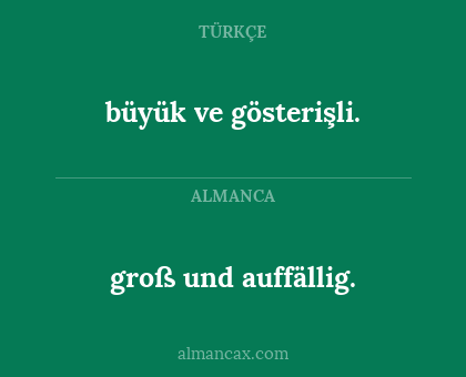 büyük ve gösterişli. - groß und auffällig.