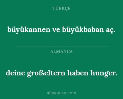 büyükannen ve büyükbaban aç. - deine großeltern haben hunger.