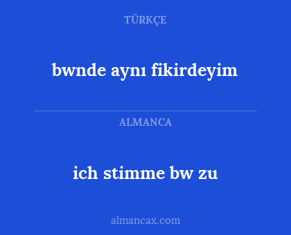 bwnde aynı fikirdeyim - ich stimme bw zu