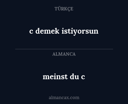 meinst du c - c demek istiyorsun