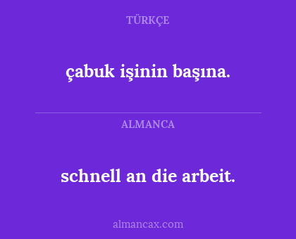 çabuk işinin başına. - schnell an die arbeit.