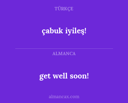 get well soon! - çabuk iyileş!