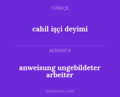 anweisung ungebildeter arbeiter - cahil işçi deyimi