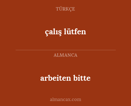 arbeiten bitte - çalış lütfen