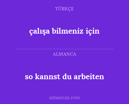 so kannst du arbeiten - çalışa
bilmeniz için
