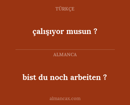 çalışıyor musun ? - bist du noch arbeiten ?