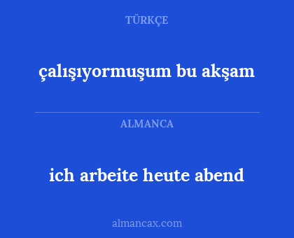 ich arbeite heute abend - çalışıyormuşum bu akşam