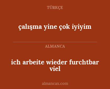çalışma yine çok iyiyim - ich arbeite wieder furchtbar viel