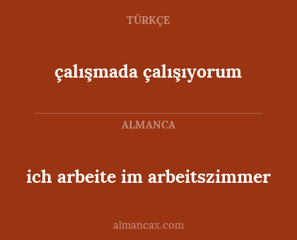 ich arbeite im arbeitszimmer - çalışmada çalışıyorum