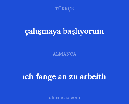 ıch fange an zu arbeith - çalışmaya başlıyorum