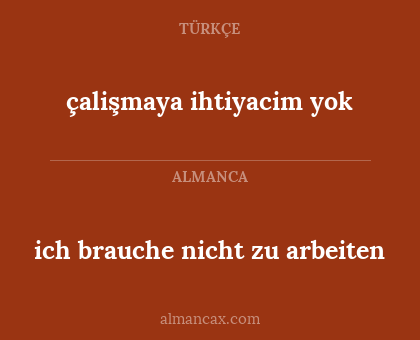 ich brauche nicht zu arbeiten - çalişmaya ihtiyacim yok