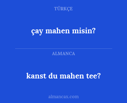 çay mahen misin? - kanst du mahen tee?
