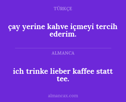 ich trinke lieber kaffee statt tee. - çay yerine kahve içmeyi tercih ederim.
