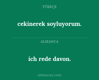 cekinerek soyluyorum. - ich rede davon.