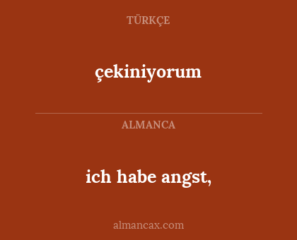 çekiniyorum - ich habe angst,