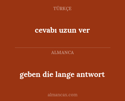 geben die lange antwort - cevabı uzun ver