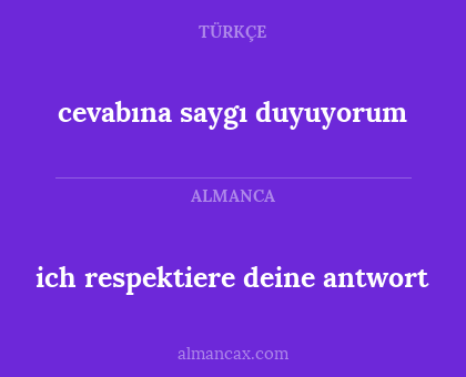 cevabına saygı duyuyorum - ich respektiere deine antwort