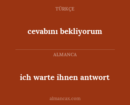 ich warte ihnen antwort - cevabını bekliyorum