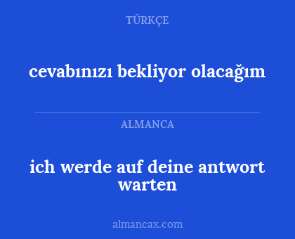 cevabınızı bekliyor olacağım - ich werde auf deine antwort warten