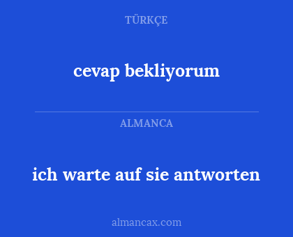 cevap bekliyorum - ich warte auf sie antworten