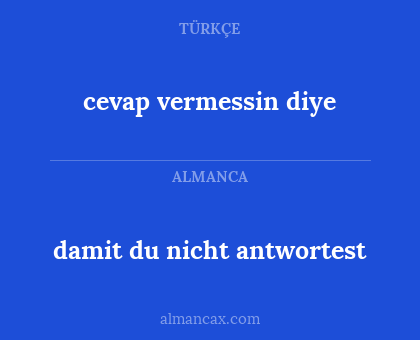 damit du nicht antwortest - cevap vermessin diye