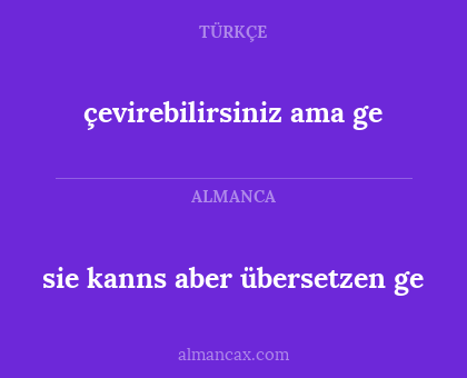 çevirebilirsiniz ama ge - sie kanns aber übersetzen ge