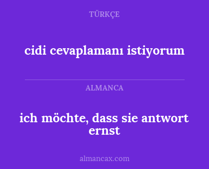 cidi cevaplamanı istiyorum - ich möchte, dass sie antwort ernst
