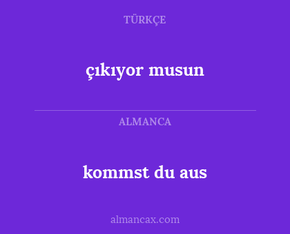 kommst du aus - çıkıyor musun
