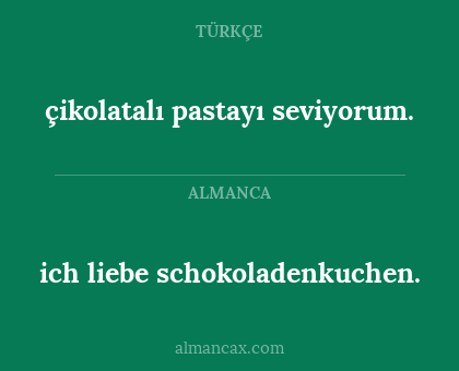 ich liebe schokoladenkuchen. - çikolatalı pastayı seviyorum.