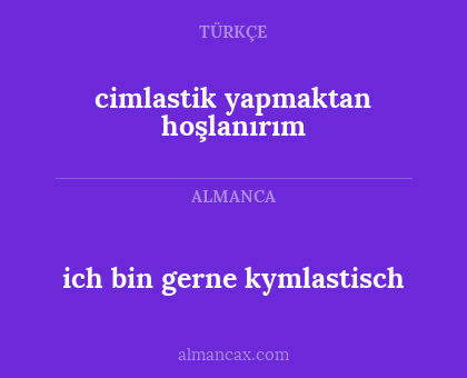 cimlastik yapmaktan hoşlanırım - ich bin gerne kymlastisch