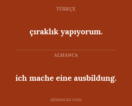 ich mache eine ausbildung. - çıraklık yapıyorum.
