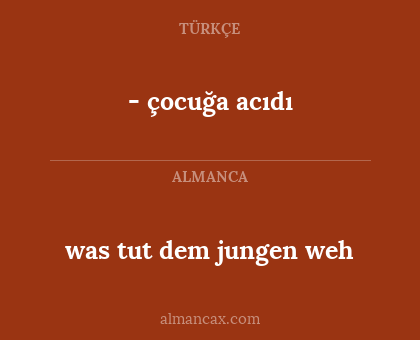 - çocuğa acıdı - was tut dem jungen weh
