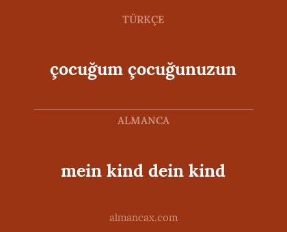 çocuğum 
çocuğunuzun - mein kind
dein kind