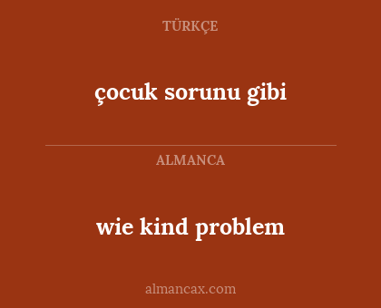 wie kind problem - çocuk sorunu gibi
