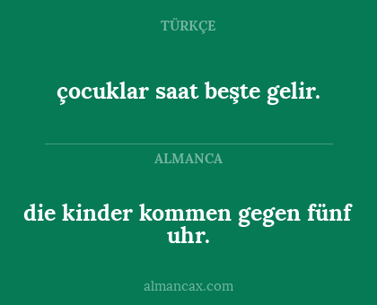 die kinder kommen gegen fünf uhr. - çocuklar saat beşte gelir.