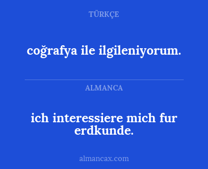 coğrafya ile ilgileniyorum. - ich interessiere mich
fur erdkunde.