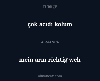 çok acıdı kolum - mein arm richtig weh
