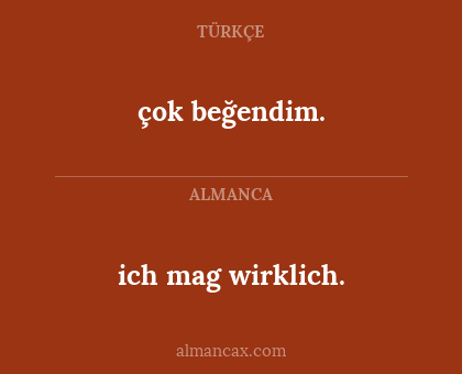 ich mag wirklich. - çok beğendim.