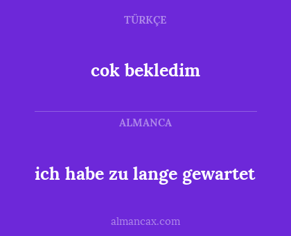 cok bekledim - ich habe zu lange gewartet