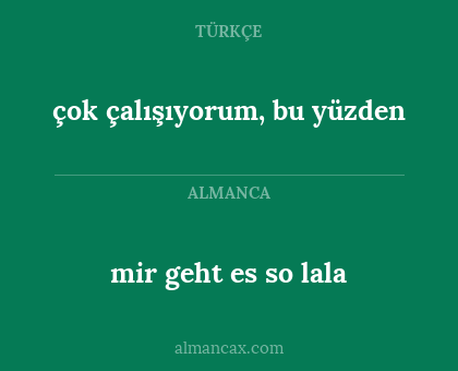 mir geht es so lala - çok çalışıyorum, bu yüzden