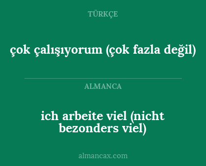 ich arbeite viel (nicht bezonders viel) - çok çalışıyorum (çok fazla değil)